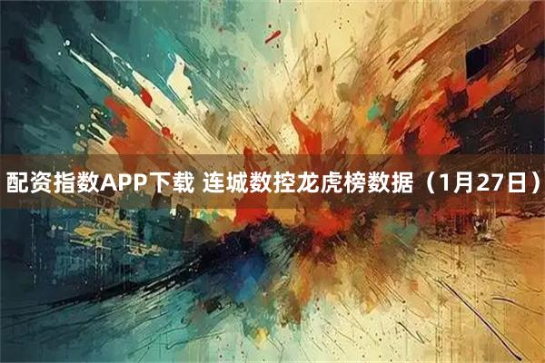 配资指数APP下载 连城数控龙虎榜数据（1月27日）