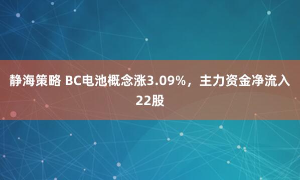 静海策略 BC电池概念涨3.09%，主力资金净流入22股