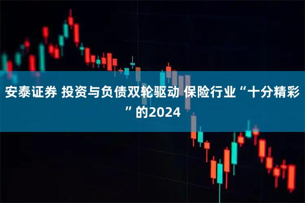 安泰证券 投资与负债双轮驱动 保险行业“十分精彩”的2024