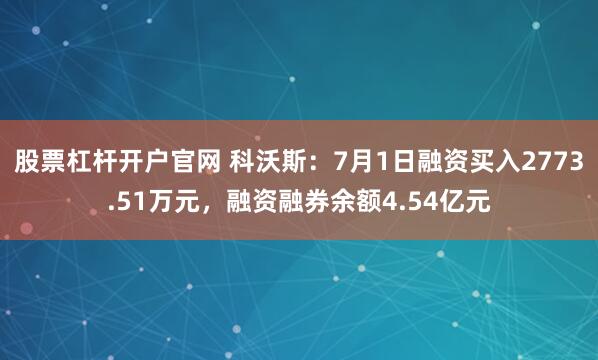 股票杠杆开户官网 科沃斯：7月1日融资买入2773.51万元，融资融券余额4.54亿元