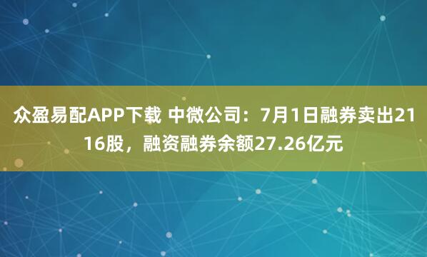 众盈易配APP下载 中微公司：7月1日融券卖出2116股，融资融券余额27.26亿元