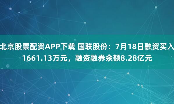 北京股票配资APP下载 国联股份：7月18日融资买入1661.13万元，融资融券余额8.28亿元