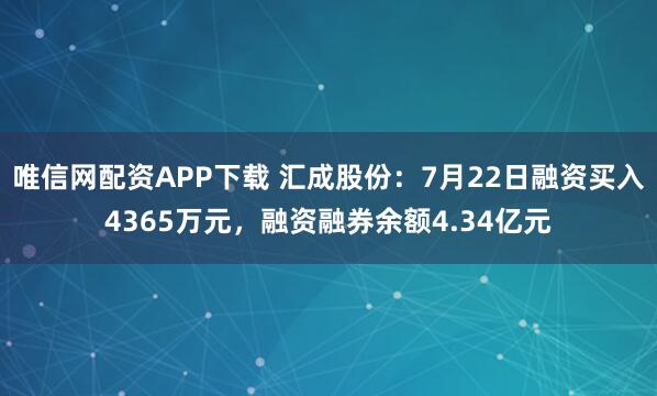 唯信网配资APP下载 汇成股份：7月22日融资买入4365万元，融资融券余额4.34亿元
