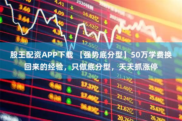股王配资APP下载 【强势底分型】50万学费换回来的经验，只做底分型，天天抓涨停