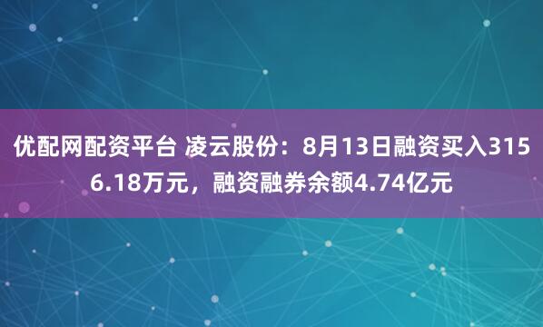 优配网配资平台 凌云股份:8月13日融资买入3156.18万元,融资融券余额4.74亿元