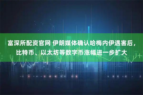 富深所配资官网 伊朗媒体确认哈梅内伊遇害后，比特币、以太坊等数字币涨幅进一步扩大