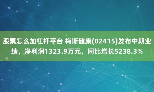 股票怎么加杠杆平台 梅斯健康(02415)发布中期业绩，净利润1323.9万元，同比增长5238.3%