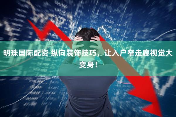 明珠国际配资 纵向装饰技巧，让入户窄走廊视觉大变身！