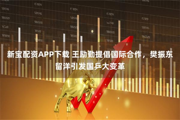 新宝配资APP下载 王励勤提倡国际合作,樊振东留洋引发国乒大变革